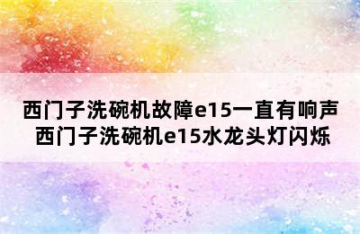 西门子洗碗机故障e15一直有响声 西门子洗碗机e15水龙头灯闪烁